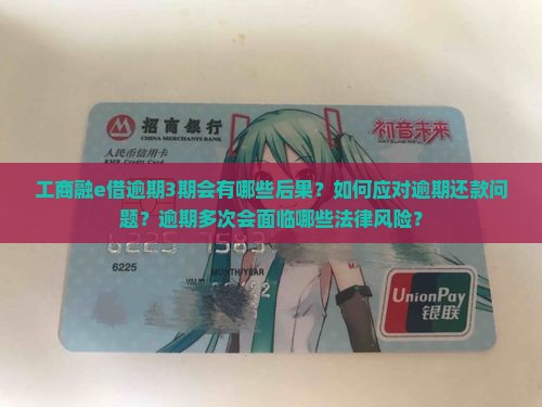 工商融e借逾期3期会有哪些后果？如何应对逾期还款问题？逾期多次会面临哪些法律风险？