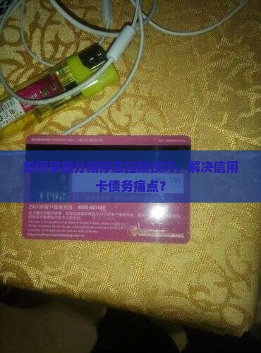 如何掌握分期停息挂账技巧，解决信用卡债务痛点？