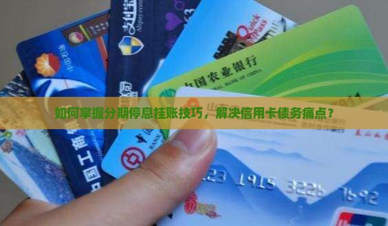 如何掌握分期停息挂账技巧，解决信用卡债务痛点？