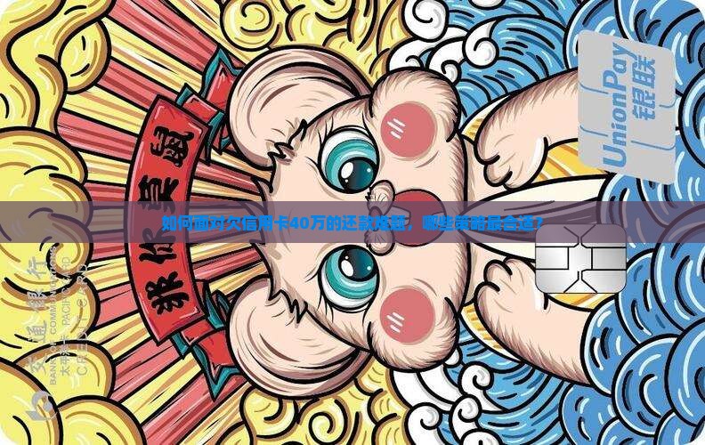 如何面对欠信用卡40万的还款难题，哪些策略最合适？
