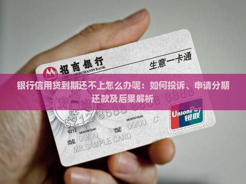银行信用贷到期还不上怎么办呢：如何投诉、申请分期还款及后果解析