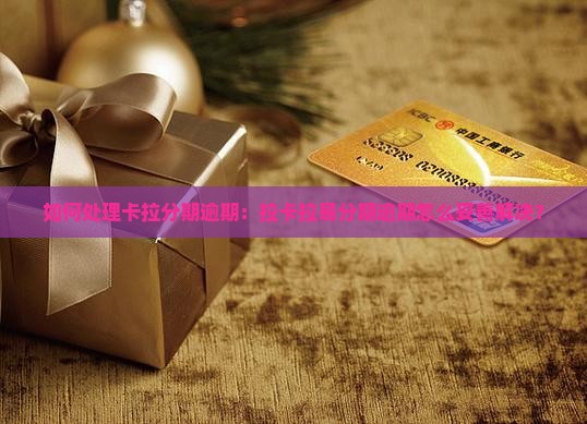 如何处理卡拉分期逾期：拉卡拉易分期逾期怎么妥善解决？