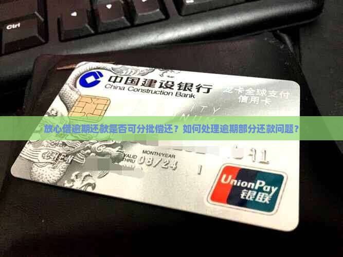 放心借逾期还款是否可分批偿还？如何处理逾期部分还款问题？