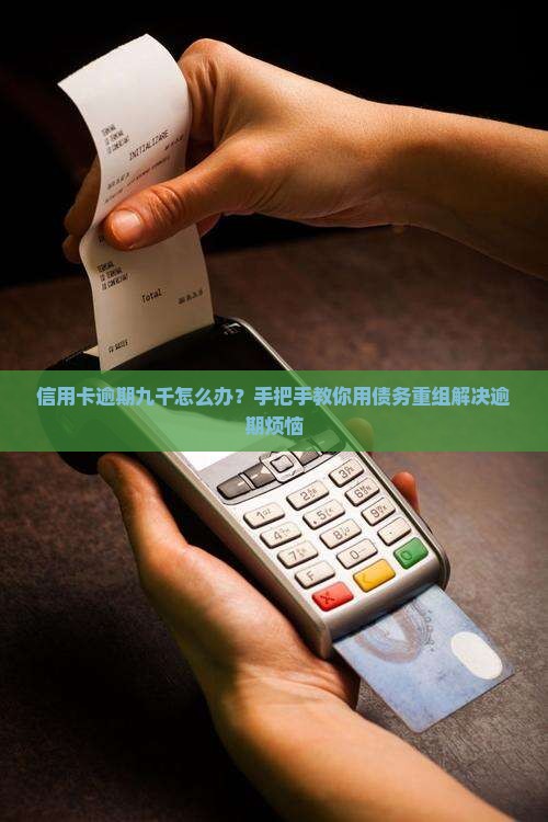 信用卡逾期九千怎么办？手把手教你用债务重组解决逾期烦恼