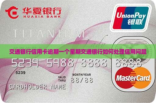 交通银行信用卡逾期一个星期交通银行如何处理信用问题
