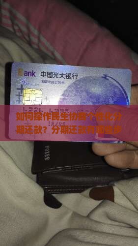 如何操作民生协商个性化分期还款？分期还款有哪些步骤和注意事项？