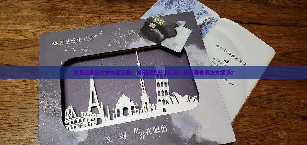 网贷逾期后对方协商还款？如何避免影响信用？还有其他解决方案吗？