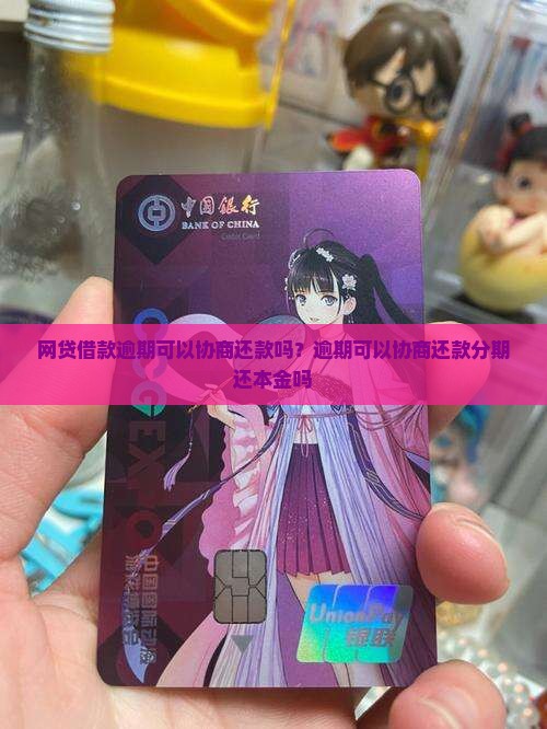 网贷借款逾期可以协商还款吗？逾期可以协商还款分期还本金吗