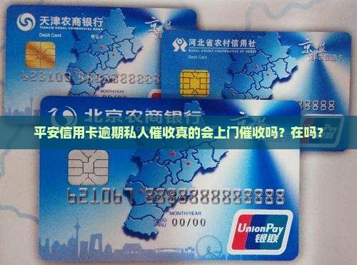 平安信用卡逾期私人催收真的会上门催收吗？在吗？