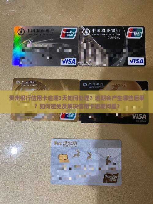 贵州银行信用卡逾期3天如何处理？逾期会产生哪些后果？如何避免及解决信用卡逾期问题？