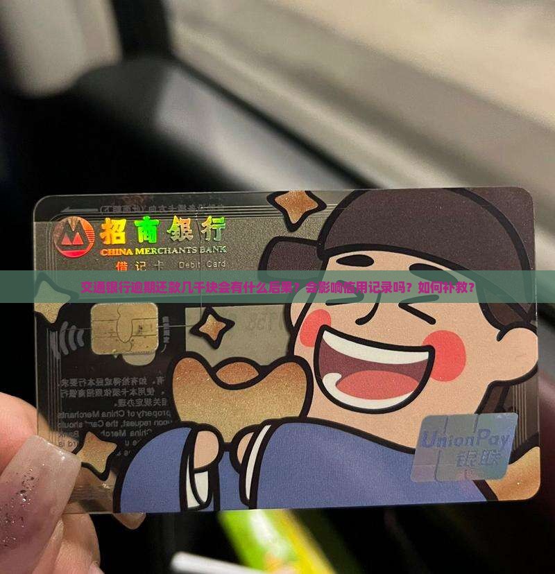 交通银行逾期还款几千块会有什么后果？会影响信用记录吗？如何补救？