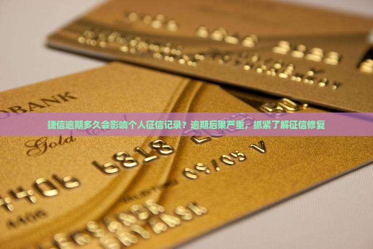 捷信逾期多久会影响个人征信记录？逾期后果严重，抓紧了解征信修复
