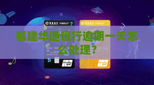 福建华通银行逾期一天怎么处理？