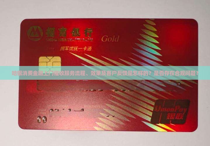 哈银消费金融上门催收服务流程、效果及客户反馈是怎样的？是否存在合规问题？