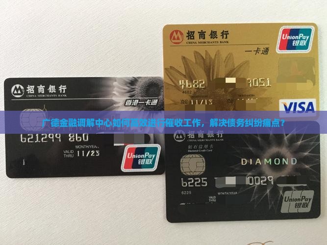 广德金融调解中心如何高效进行催收工作，解决债务纠纷痛点？