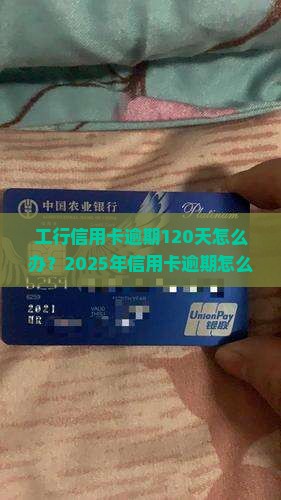 工行信用卡逾期120天怎么办