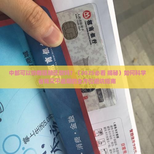 中邮可以协商延期还款吗需要注意哪些事项