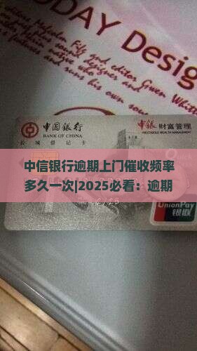 中信银行逾期上门催收频率多久一次