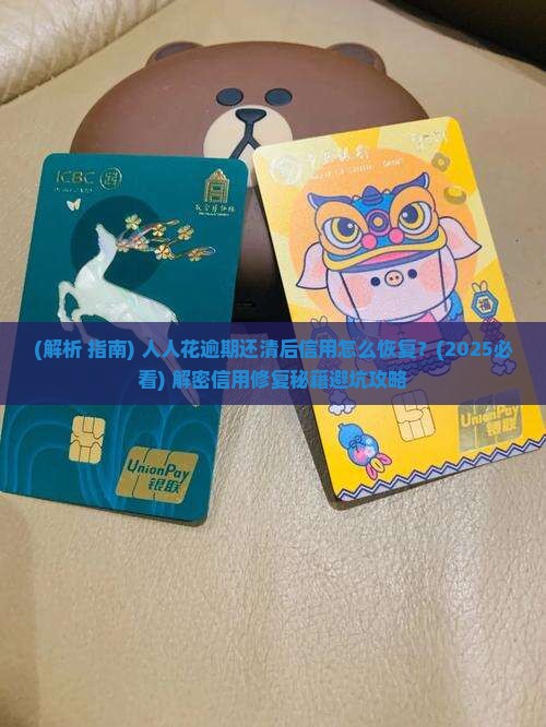 人人花逾期还清后信用怎么恢复