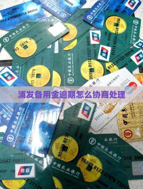 浦发消费备用金逾期处理方式及协商方法