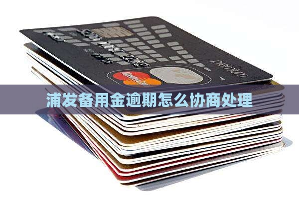 浦发消费备用金逾期处理方式及协商方法