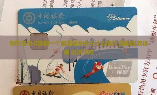 我的信用卡逾期一个星期后会发生什么情况 我的信用卡逾期一个星期后会发生什么情况
