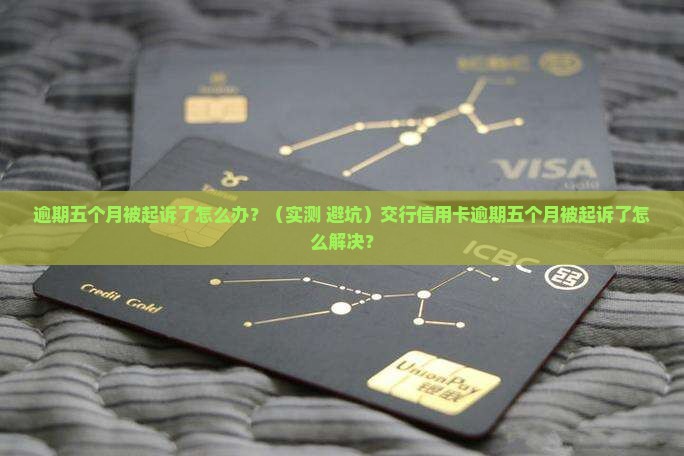 交行信用卡逾期五个月被起诉了怎么解决