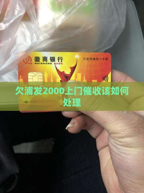 欠浦发2000上门催收该如何处理