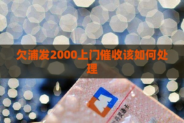 欠浦发2000上门催收该如何处理
