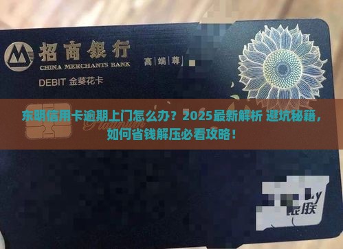 东明信用卡逾期上门怎么办 东明信用卡逾期上门怎么办