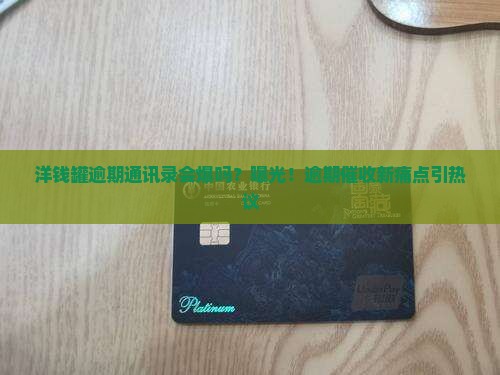 洋钱罐逾期通讯录会爆吗