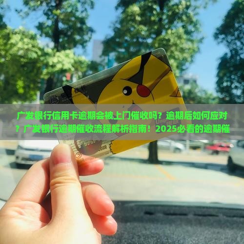 广发银行信用卡逾期上门催收流程及注意事项