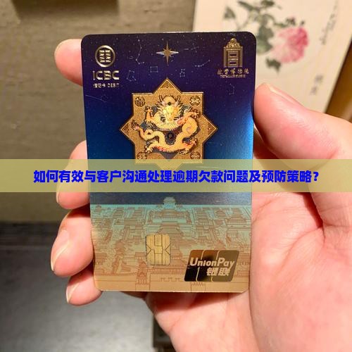 如何有效与客户沟通处理逾期欠款问题及预防策略？