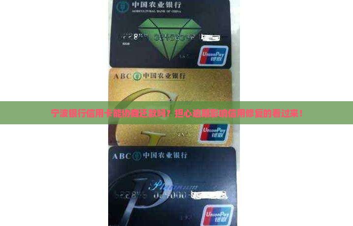 宁波银行信用卡能协商还款吗？担心逾期影响信用修复的看过来！
