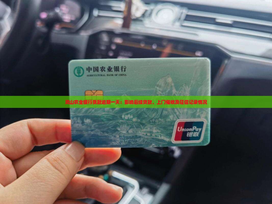 灵山农业银行货款逾期一天：影响后续贷款、上门催收及征信记录情况