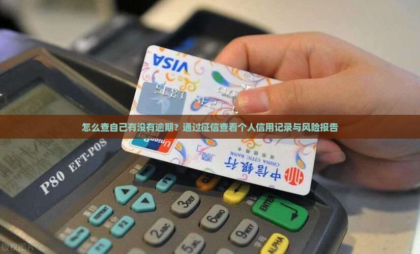 怎么查自己有没有逾期？通过征信查看个人信用记录与风险报告