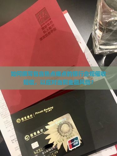 如何撰写包含热点痛点的银行合规催收短信，以应对当前金融风险？