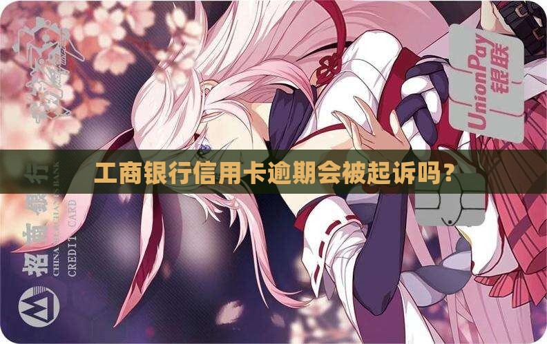 工商银行信用卡逾期会被起诉吗？