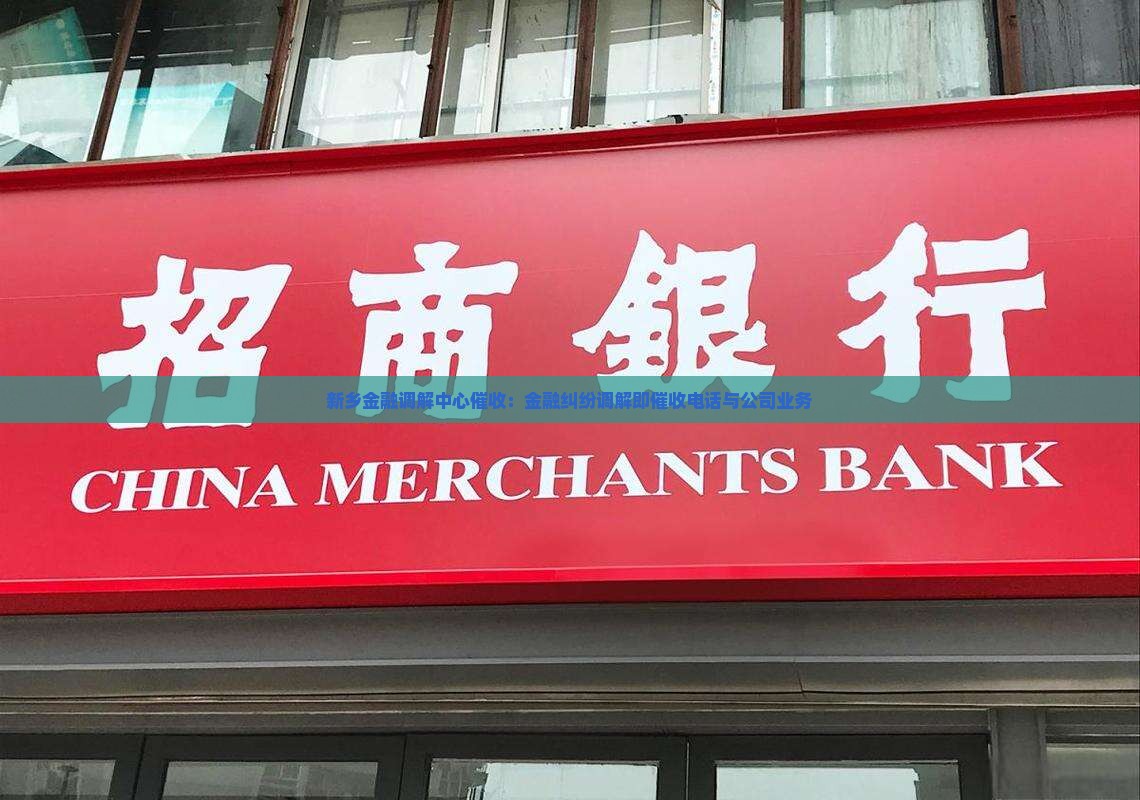 新乡金融调解中心催收：金融纠纷调解即催收电话与公司业务