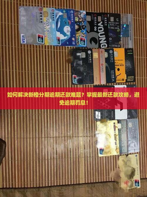 如何解决新橙分期逾期还款难题?掌握最新还款攻略,避免逾期罚息! 如何解决新橙分期逾期还款难题?掌握最新还款攻略,避免逾期罚息!