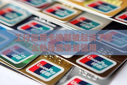 工行信用卡逾期被起诉了怎么处理能恢复信用