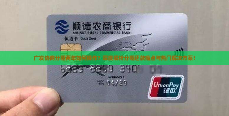 广发协商分期两年如何操作？深度解析分期还款痛点与热门解决方案！
