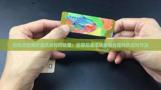 微粒贷爆我的通讯录如何处理：逾期后通讯录被爆合理吗及应对方法
