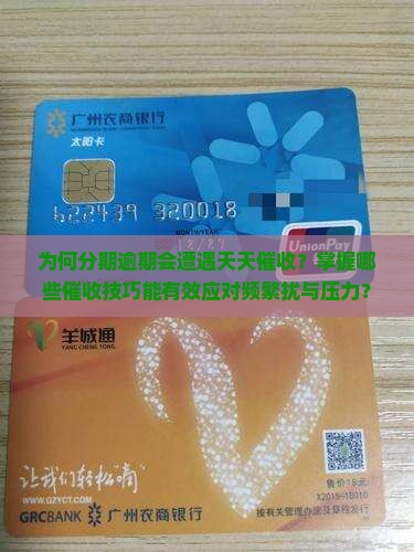 为何分期逾期会遭遇天天催收？掌握哪些催收技巧能有效应对频繁扰与压力？