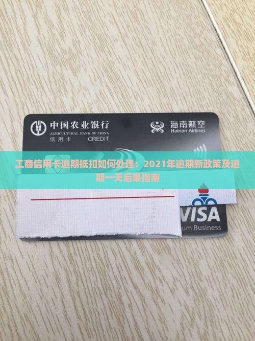 工商信用卡逾期抵扣如何处理：2021年逾期新政策及逾期一天后果指南