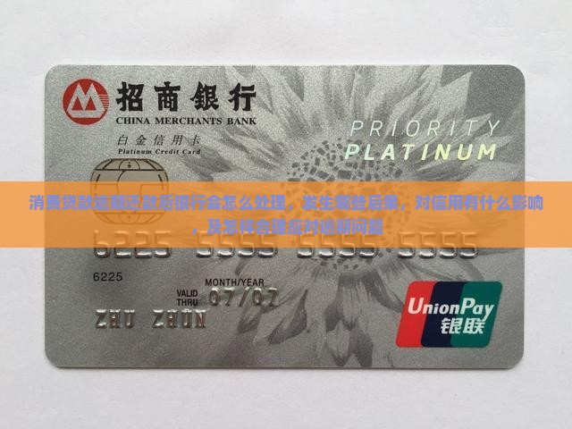 消费贷款逾期还款后银行会怎么处理，发生哪些后果，对信用有什么影响，及怎样合理应对逾期问题