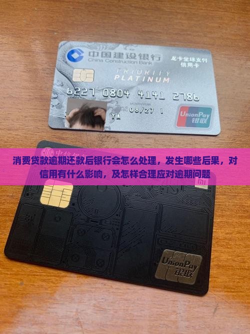 消费贷款逾期还款后银行会怎么处理，发生哪些后果，对信用有什么影响，及怎样合理应对逾期问题