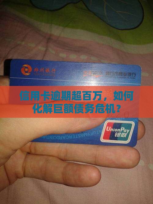 信用卡逾期超百万，如何化解巨额债务危机？