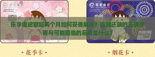 乐享借逾期超两个月如何妥善解决？逾期还款的正确步骤与可能面临的后果是什么？