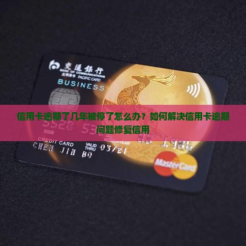 信用卡逾期了几年被停了怎么办？如何解决信用卡逾期问题修复信用